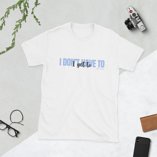 Motivational “I Get To” Tee – Positive Mindset Unisex Shirt
